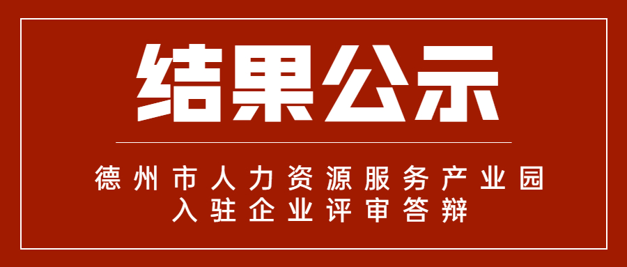 德州市人力資源服務(wù)產(chǎn)業(yè)園首批入駐企業(yè)評審答辯結(jié)果公示