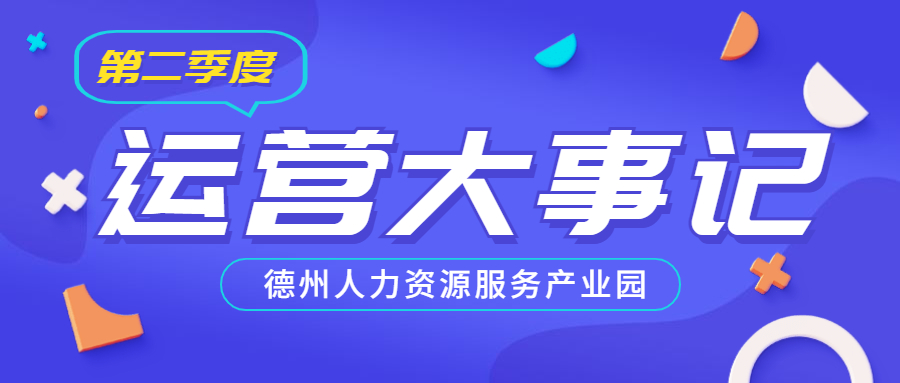 年已過半，行而不輟，履踐致遠——德州人力資源服務(wù)產(chǎn)業(yè)園第二季度運營大事記