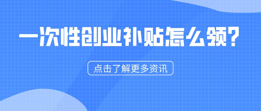 一次性創(chuàng)業(yè)補(bǔ)貼怎么領(lǐng)？1分鐘看懂