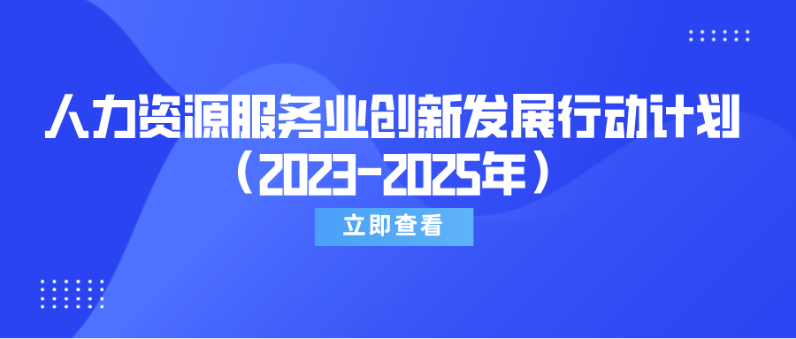 速覽《關(guān)于實(shí)施人力資源服務(wù)業(yè)創(chuàng)新發(fā)展行動(dòng)計(jì)劃（2023-2025年）的通知》