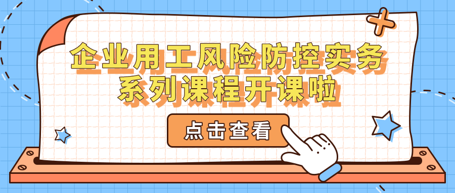 企業(yè)用工風(fēng)險(xiǎn)防控實(shí)務(wù)系列課程開課啦~