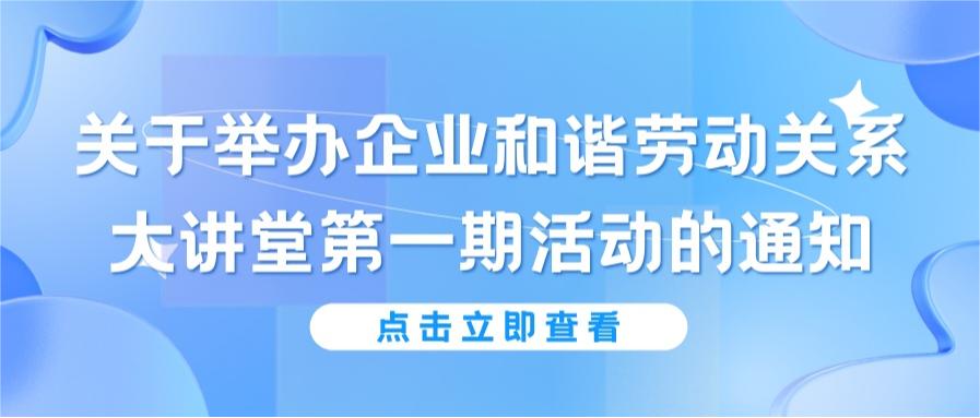 關(guān)于舉辦企業(yè)和諧勞動(dòng)關(guān)系大講堂第一期活動(dòng)的通知