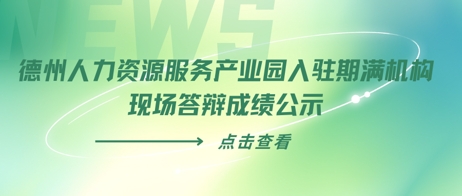 德州人力資源服務(wù)產(chǎn)業(yè)園入駐期滿機構(gòu)現(xiàn)場答辯成績公示